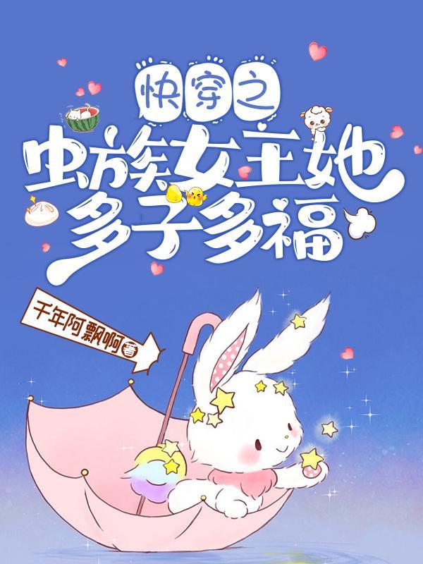 快穿之虫族女王她多子多福作者千年阿飘 快穿之虫族女王她多子多福作者千年阿飘
