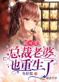 超可爱总裁老婆也重生了 鱼籽酱 超可爱总裁老婆也重生了 鱼籽酱
