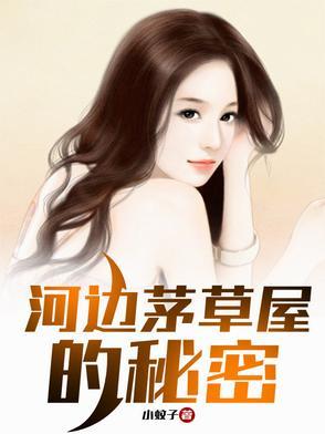 河边茅草屋的秘密笔趣阁 河边茅草屋的秘密笔趣阁