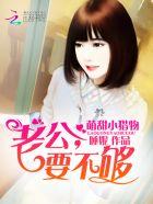 萌甜小猎物老公要不够南起书院 萌甜小猎物老公要不够南起书院