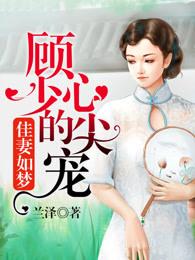 佳妻如梦顾少的心尖宠 兰泽讲的什么 佳妻如梦顾少的心尖宠 兰泽讲的什么