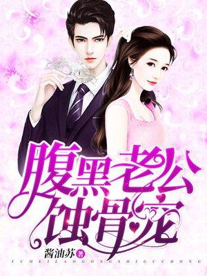 腹黑老公蚀骨宠酱油苏 腹黑老公蚀骨宠酱油苏