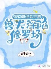 兽夫深陷修罗场免费阅读txt 兽夫深陷修罗场免费阅读txt