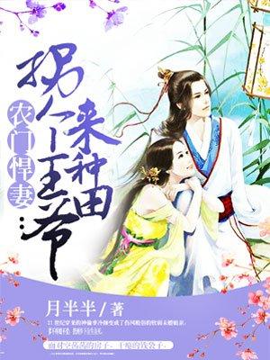 农门悍妻拐个王爷来种田百度txt 农门悍妻拐个王爷来种田百度txt