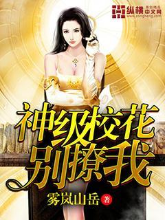神级校花别撩我 雾岚山岳 神级校花别撩我 雾岚山岳