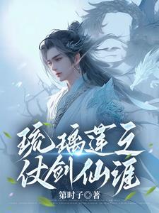 琉璃莲之仗剑仙涯最新章节更新时间 琉璃莲之仗剑仙涯最新章节更新时间