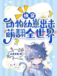 快穿动物幼崽出击萌翻全世界在线看 快穿动物幼崽出击萌翻全世界在线看