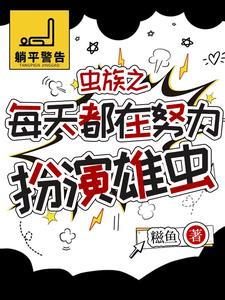 虫族被找回来的雄虫有点乖作者糍鱼 虫族被找回来的雄虫有点乖作者糍鱼