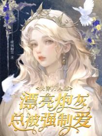 快穿万人迷漂亮炮灰总被强制爱免费 快穿万人迷漂亮炮灰总被强制爱免费