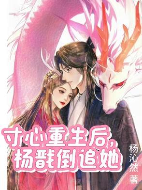 寸心重生后杨戬倒追她全文免费阅读无弹窗 寸心重生后杨戬倒追她全文免费阅读无弹窗